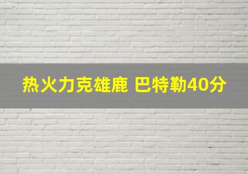 热火力克雄鹿 巴特勒40分